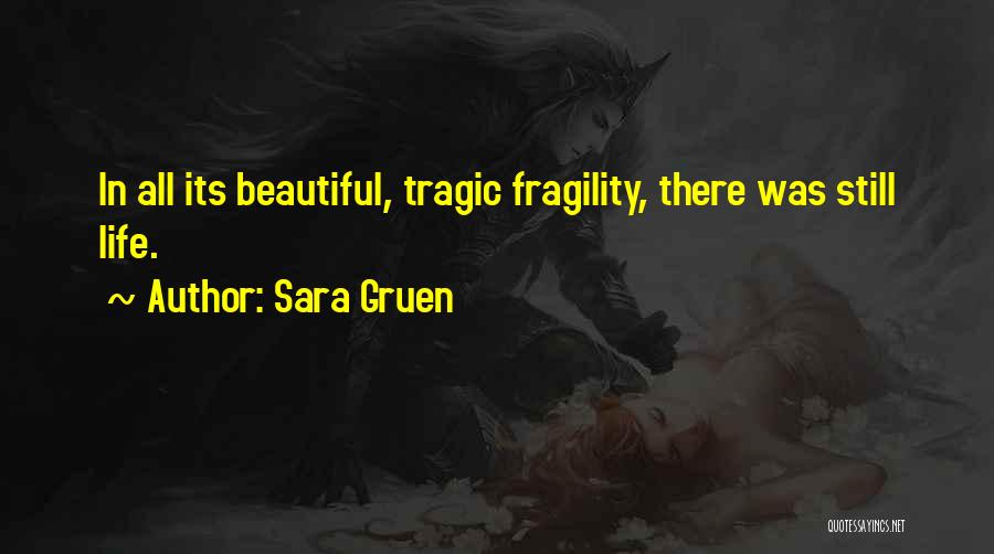 Sara Gruen Quotes: In All Its Beautiful, Tragic Fragility, There Was Still Life.