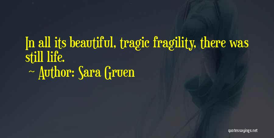 Sara Gruen Quotes: In All Its Beautiful, Tragic Fragility, There Was Still Life.