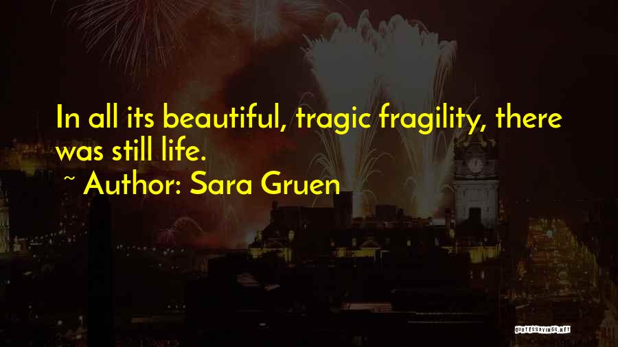 Sara Gruen Quotes: In All Its Beautiful, Tragic Fragility, There Was Still Life.