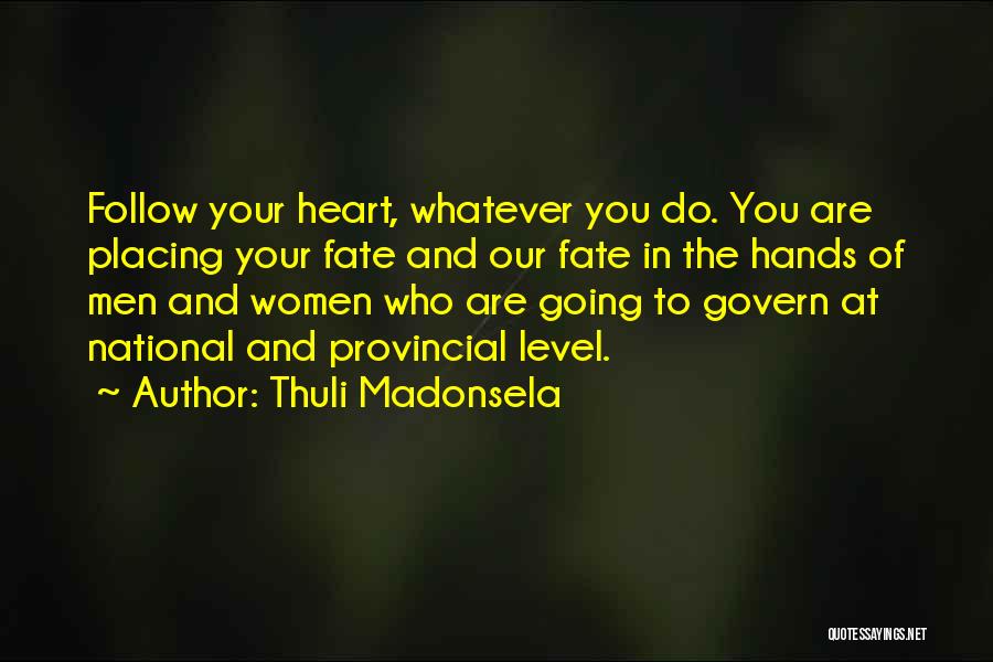 Thuli Madonsela Quotes: Follow Your Heart, Whatever You Do. You Are Placing Your Fate And Our Fate In The Hands Of Men And