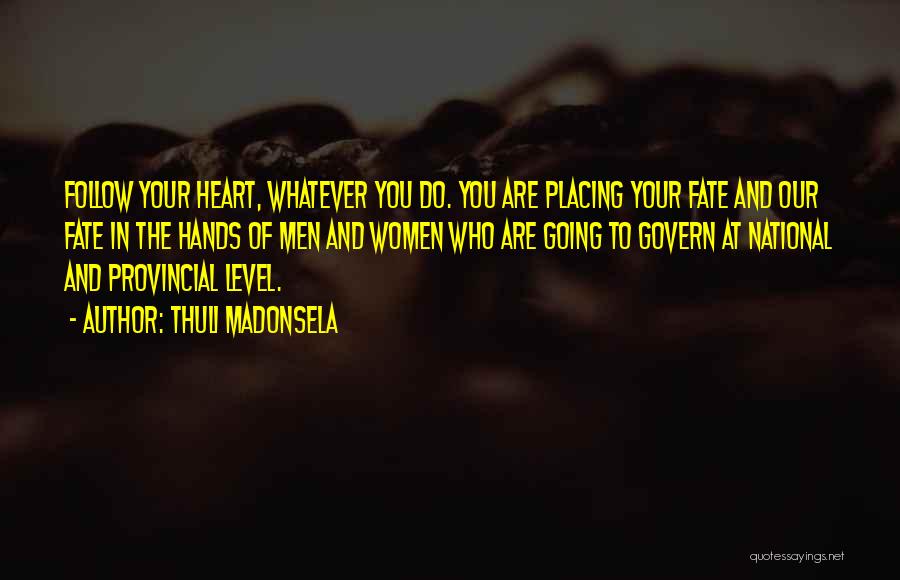 Thuli Madonsela Quotes: Follow Your Heart, Whatever You Do. You Are Placing Your Fate And Our Fate In The Hands Of Men And