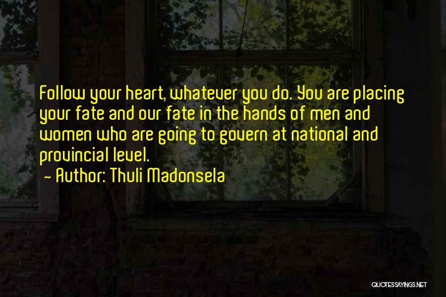Thuli Madonsela Quotes: Follow Your Heart, Whatever You Do. You Are Placing Your Fate And Our Fate In The Hands Of Men And