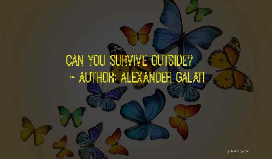 Alexander Galati Quotes: Can You Survive Outside?