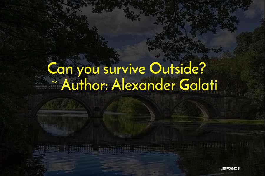 Alexander Galati Quotes: Can You Survive Outside?