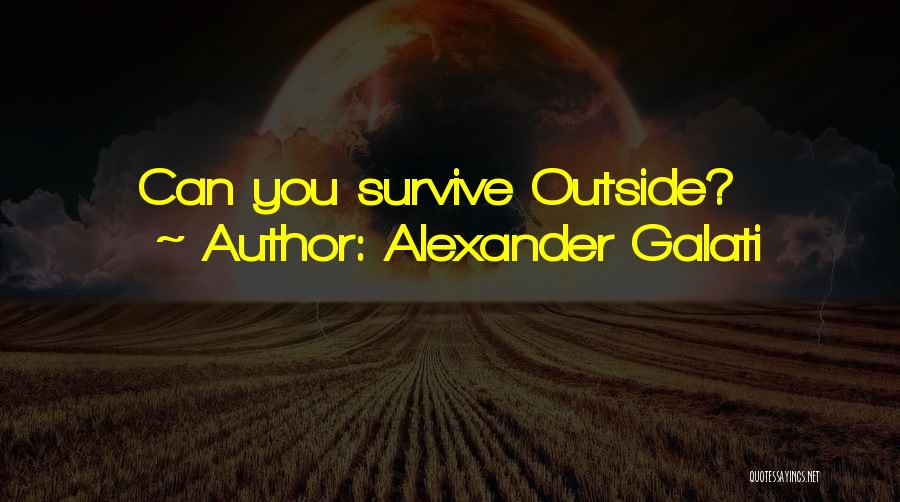 Alexander Galati Quotes: Can You Survive Outside?