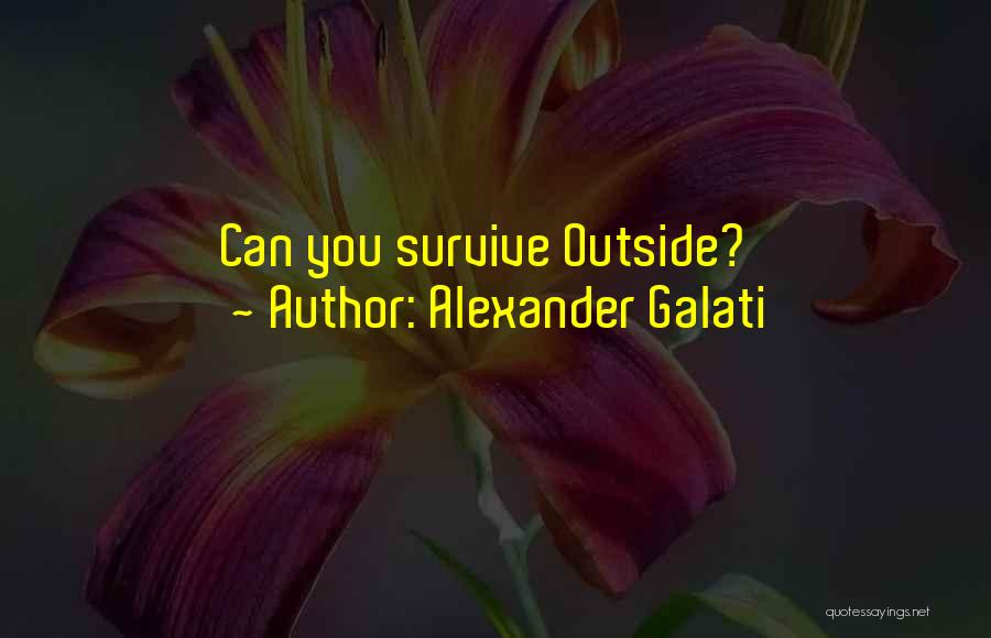 Alexander Galati Quotes: Can You Survive Outside?