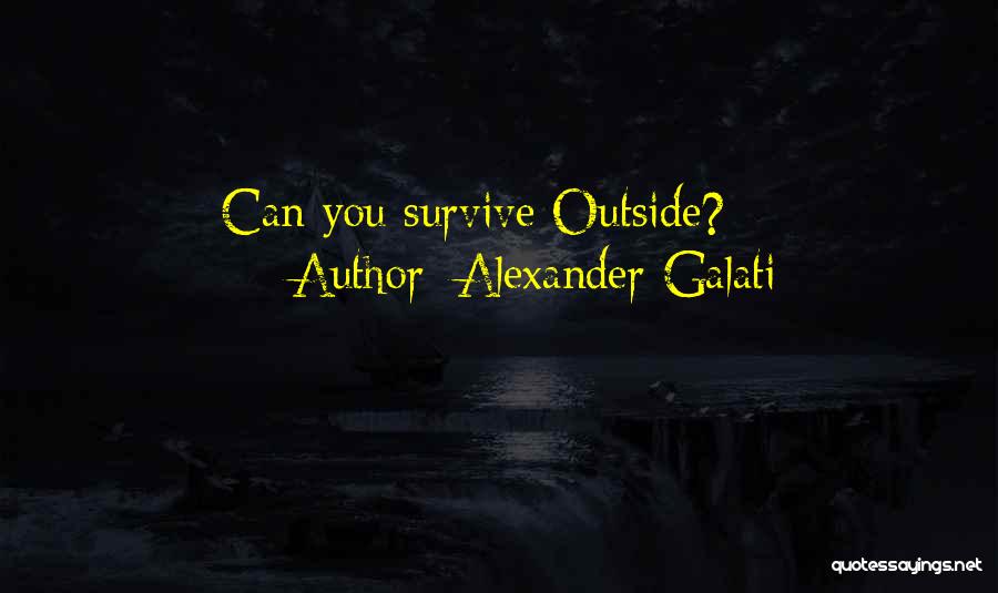 Alexander Galati Quotes: Can You Survive Outside?