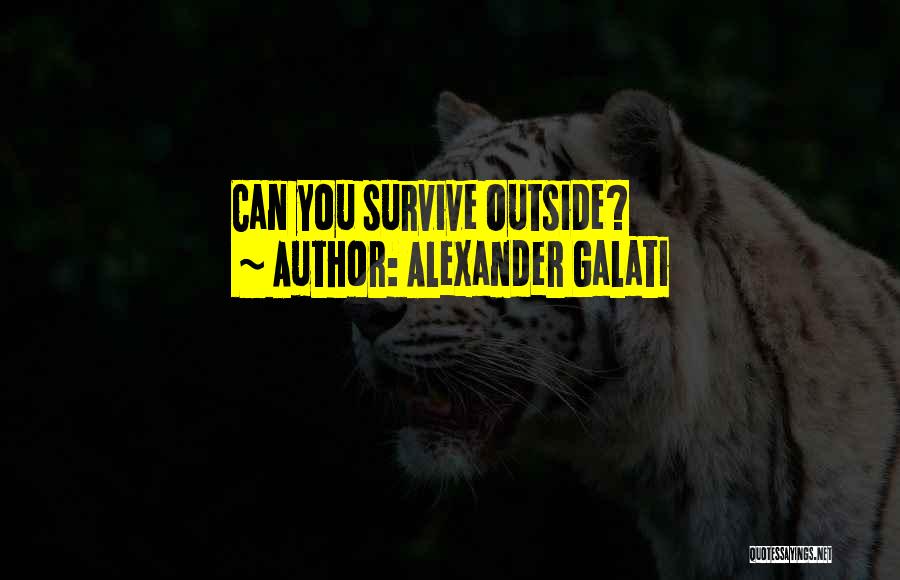 Alexander Galati Quotes: Can You Survive Outside?