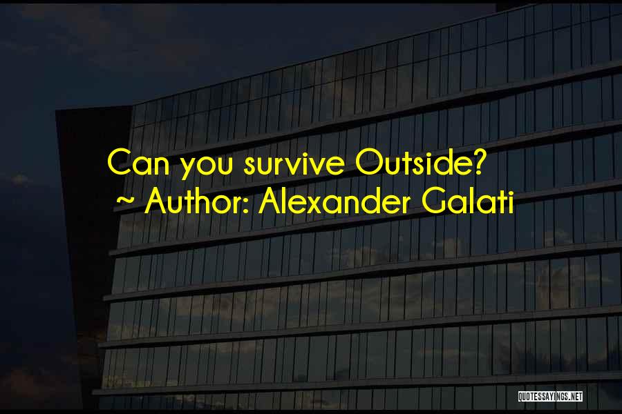 Alexander Galati Quotes: Can You Survive Outside?