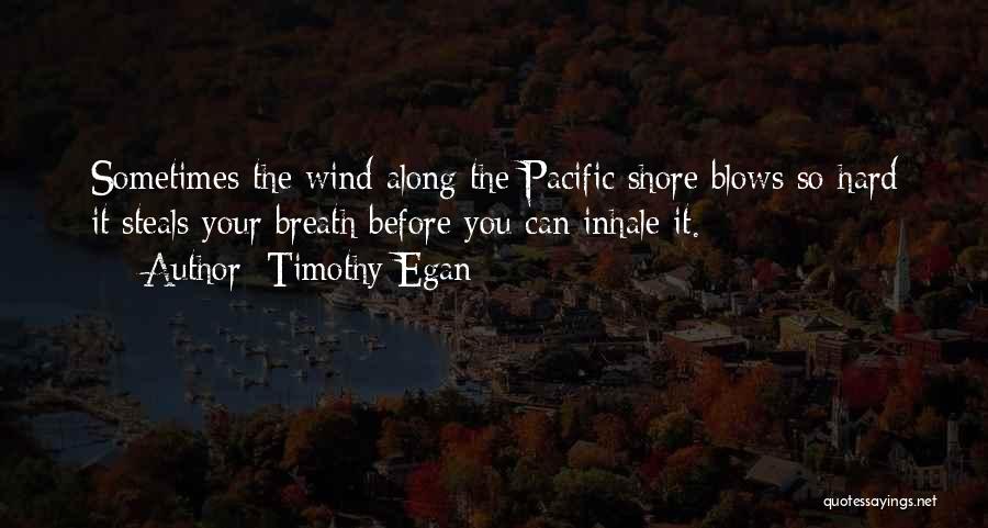 Timothy Egan Quotes: Sometimes The Wind Along The Pacific Shore Blows So Hard It Steals Your Breath Before You Can Inhale It.