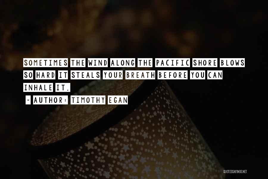 Timothy Egan Quotes: Sometimes The Wind Along The Pacific Shore Blows So Hard It Steals Your Breath Before You Can Inhale It.
