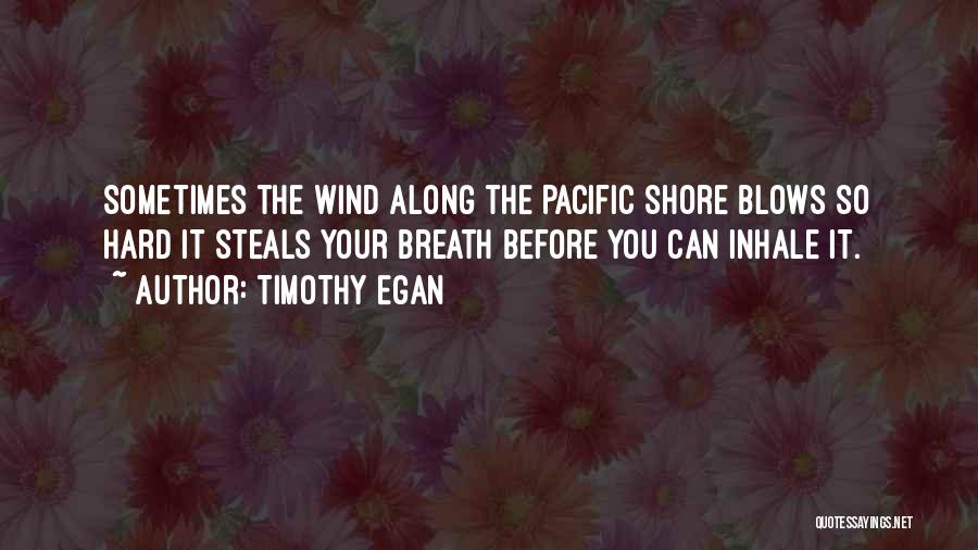Timothy Egan Quotes: Sometimes The Wind Along The Pacific Shore Blows So Hard It Steals Your Breath Before You Can Inhale It.