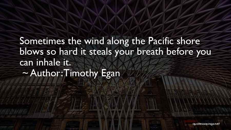 Timothy Egan Quotes: Sometimes The Wind Along The Pacific Shore Blows So Hard It Steals Your Breath Before You Can Inhale It.