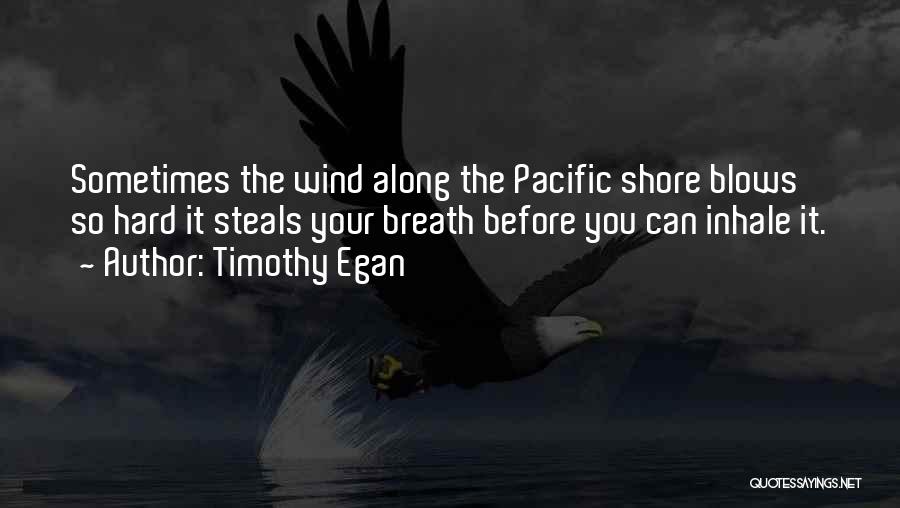 Timothy Egan Quotes: Sometimes The Wind Along The Pacific Shore Blows So Hard It Steals Your Breath Before You Can Inhale It.