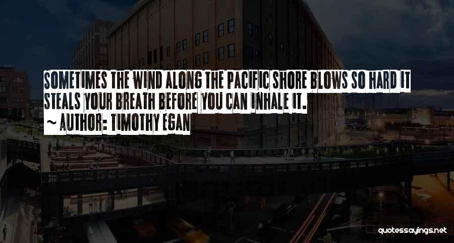 Timothy Egan Quotes: Sometimes The Wind Along The Pacific Shore Blows So Hard It Steals Your Breath Before You Can Inhale It.