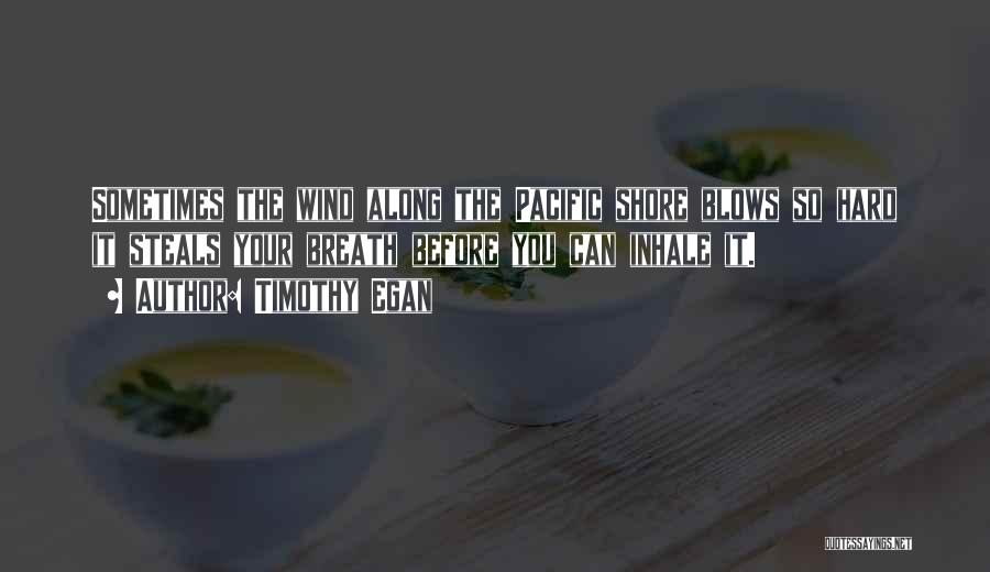 Timothy Egan Quotes: Sometimes The Wind Along The Pacific Shore Blows So Hard It Steals Your Breath Before You Can Inhale It.