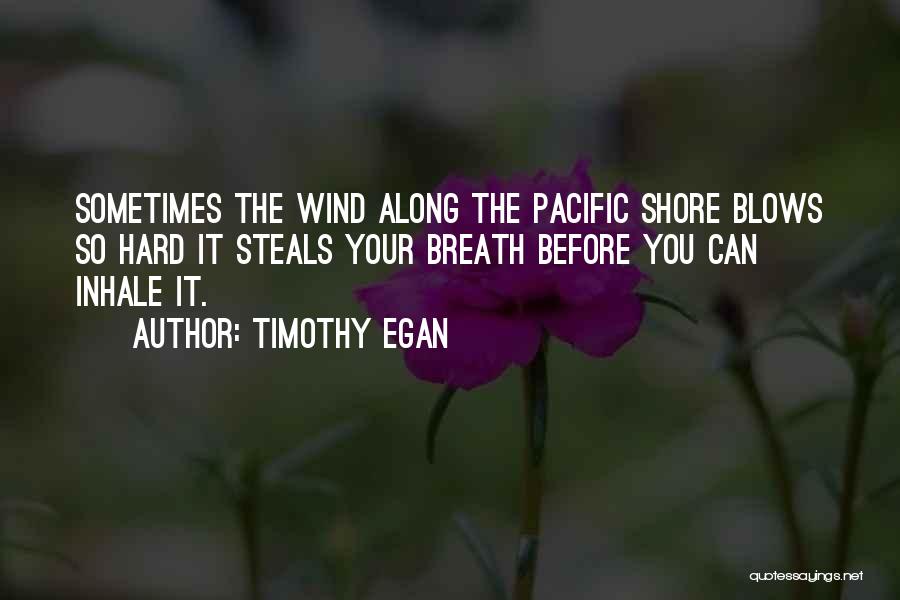 Timothy Egan Quotes: Sometimes The Wind Along The Pacific Shore Blows So Hard It Steals Your Breath Before You Can Inhale It.