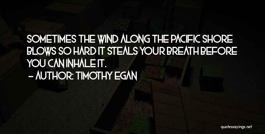 Timothy Egan Quotes: Sometimes The Wind Along The Pacific Shore Blows So Hard It Steals Your Breath Before You Can Inhale It.