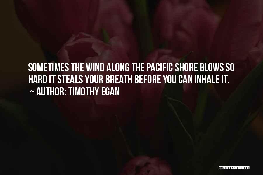 Timothy Egan Quotes: Sometimes The Wind Along The Pacific Shore Blows So Hard It Steals Your Breath Before You Can Inhale It.
