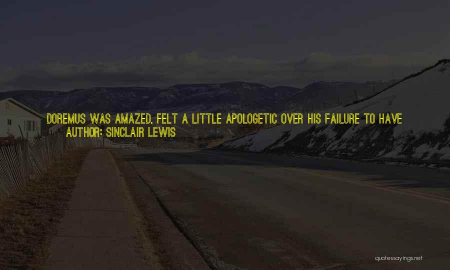 Sinclair Lewis Quotes: Doremus Was Amazed, Felt A Little Apologetic Over His Failure To Have Appreciated This New-found Paragon, As He Sat In