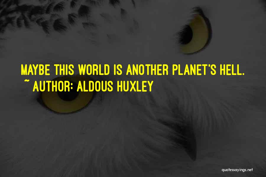 Aldous Huxley Quotes: Maybe This World Is Another Planet's Hell.