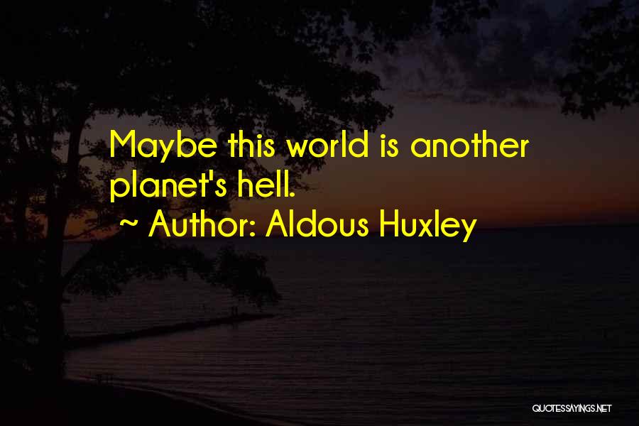 Aldous Huxley Quotes: Maybe This World Is Another Planet's Hell.