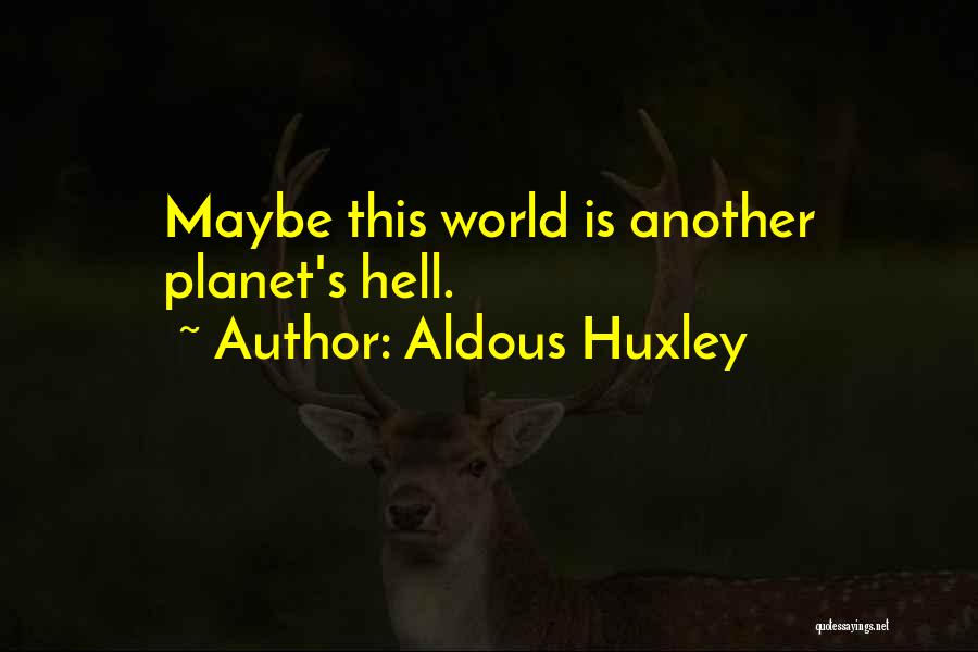Aldous Huxley Quotes: Maybe This World Is Another Planet's Hell.