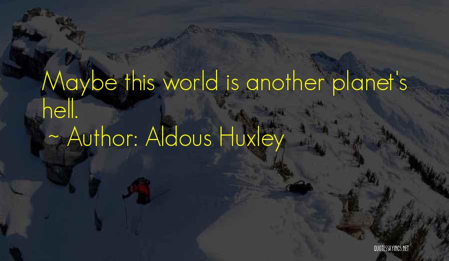Aldous Huxley Quotes: Maybe This World Is Another Planet's Hell.