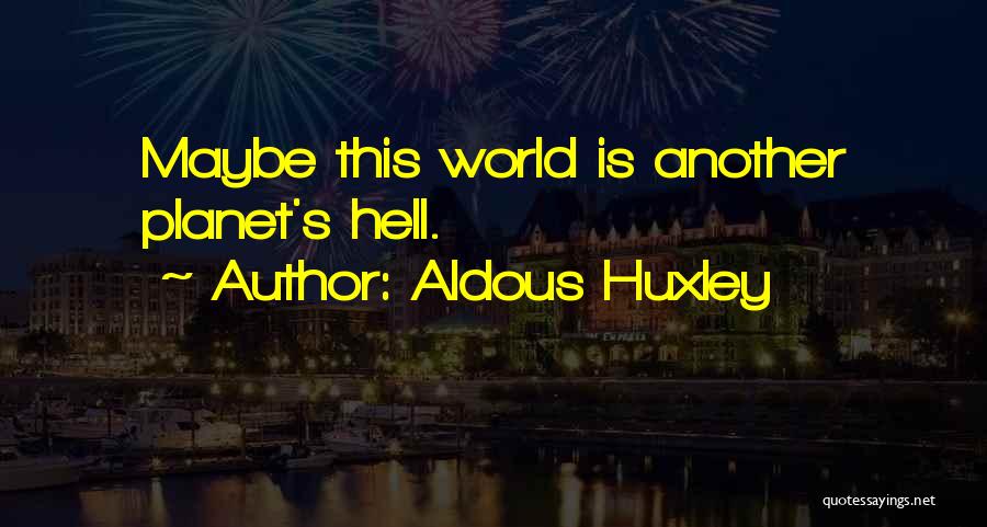 Aldous Huxley Quotes: Maybe This World Is Another Planet's Hell.