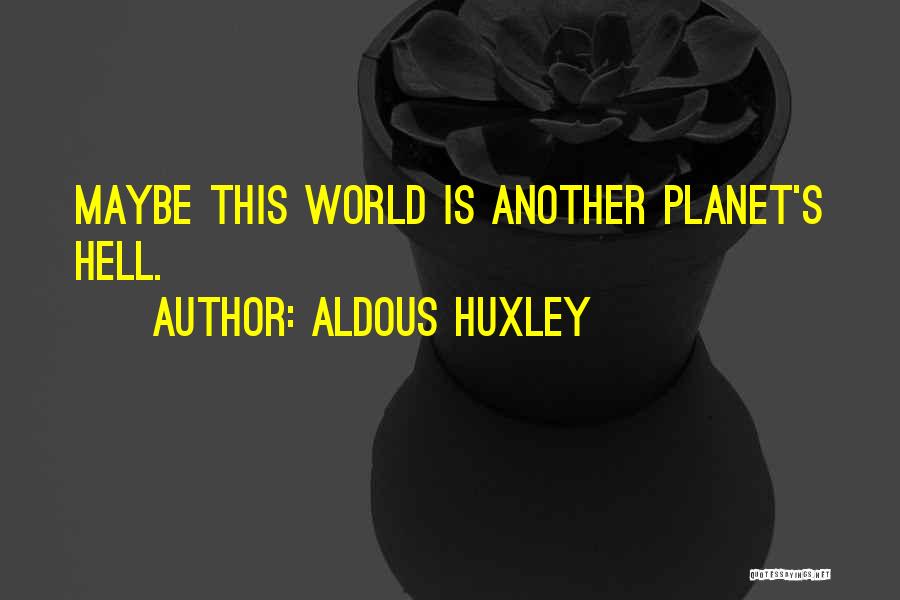 Aldous Huxley Quotes: Maybe This World Is Another Planet's Hell.