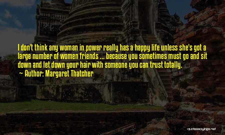 Margaret Thatcher Quotes: I Don't Think Any Woman In Power Really Has A Happy Life Unless She's Got A Large Number Of Women