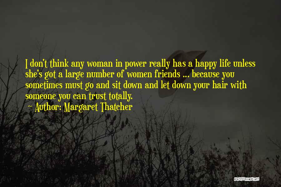 Margaret Thatcher Quotes: I Don't Think Any Woman In Power Really Has A Happy Life Unless She's Got A Large Number Of Women