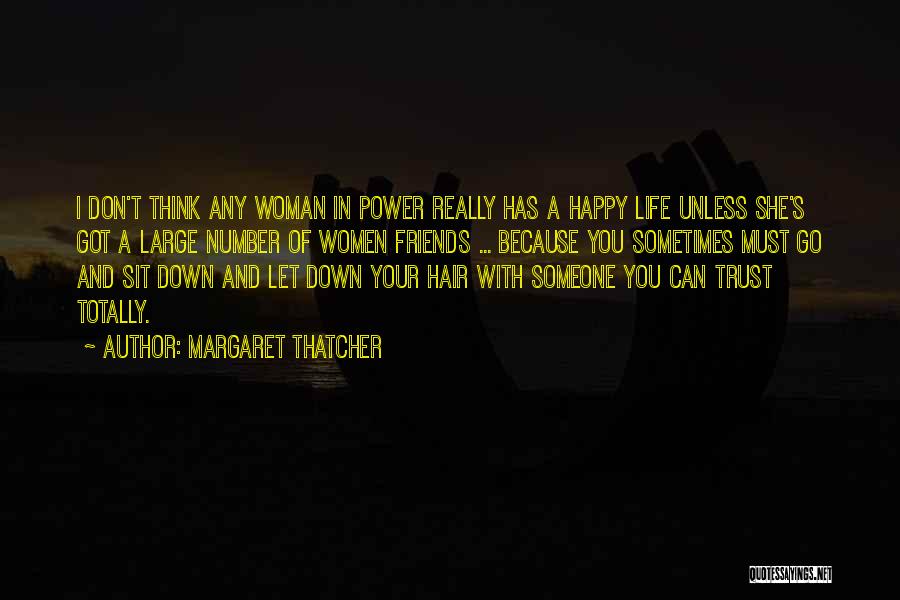 Margaret Thatcher Quotes: I Don't Think Any Woman In Power Really Has A Happy Life Unless She's Got A Large Number Of Women