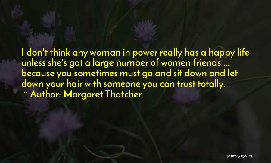 Margaret Thatcher Quotes: I Don't Think Any Woman In Power Really Has A Happy Life Unless She's Got A Large Number Of Women