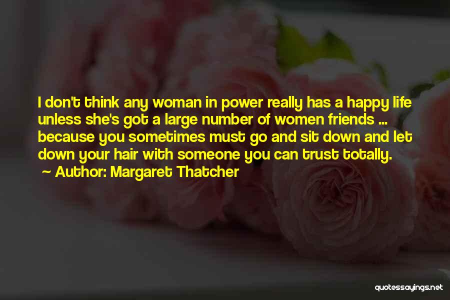 Margaret Thatcher Quotes: I Don't Think Any Woman In Power Really Has A Happy Life Unless She's Got A Large Number Of Women