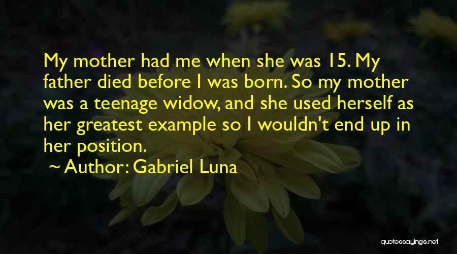 Gabriel Luna Quotes: My Mother Had Me When She Was 15. My Father Died Before I Was Born. So My Mother Was A