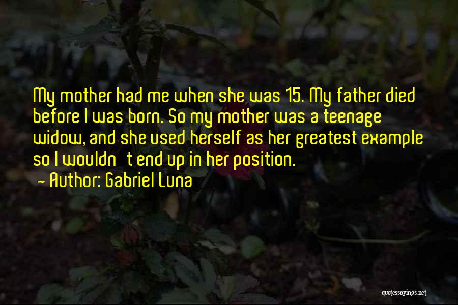 Gabriel Luna Quotes: My Mother Had Me When She Was 15. My Father Died Before I Was Born. So My Mother Was A