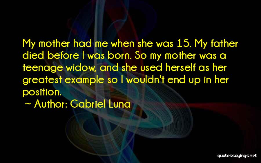 Gabriel Luna Quotes: My Mother Had Me When She Was 15. My Father Died Before I Was Born. So My Mother Was A