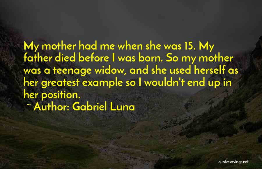 Gabriel Luna Quotes: My Mother Had Me When She Was 15. My Father Died Before I Was Born. So My Mother Was A