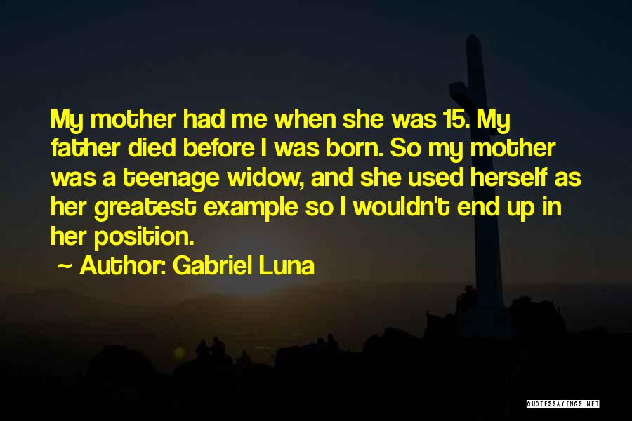 Gabriel Luna Quotes: My Mother Had Me When She Was 15. My Father Died Before I Was Born. So My Mother Was A