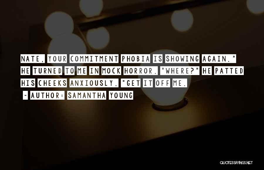 Samantha Young Quotes: Nate, Your Commitment Phobia Is Showing Again. He Turned To Me In Mock Horror. Where? He Patted His Cheeks Anxiously.