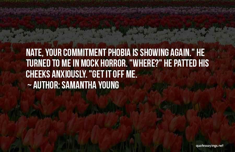 Samantha Young Quotes: Nate, Your Commitment Phobia Is Showing Again. He Turned To Me In Mock Horror. Where? He Patted His Cheeks Anxiously.