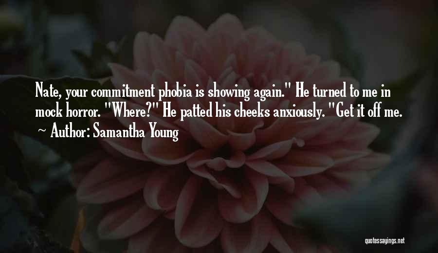 Samantha Young Quotes: Nate, Your Commitment Phobia Is Showing Again. He Turned To Me In Mock Horror. Where? He Patted His Cheeks Anxiously.