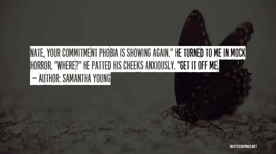 Samantha Young Quotes: Nate, Your Commitment Phobia Is Showing Again. He Turned To Me In Mock Horror. Where? He Patted His Cheeks Anxiously.