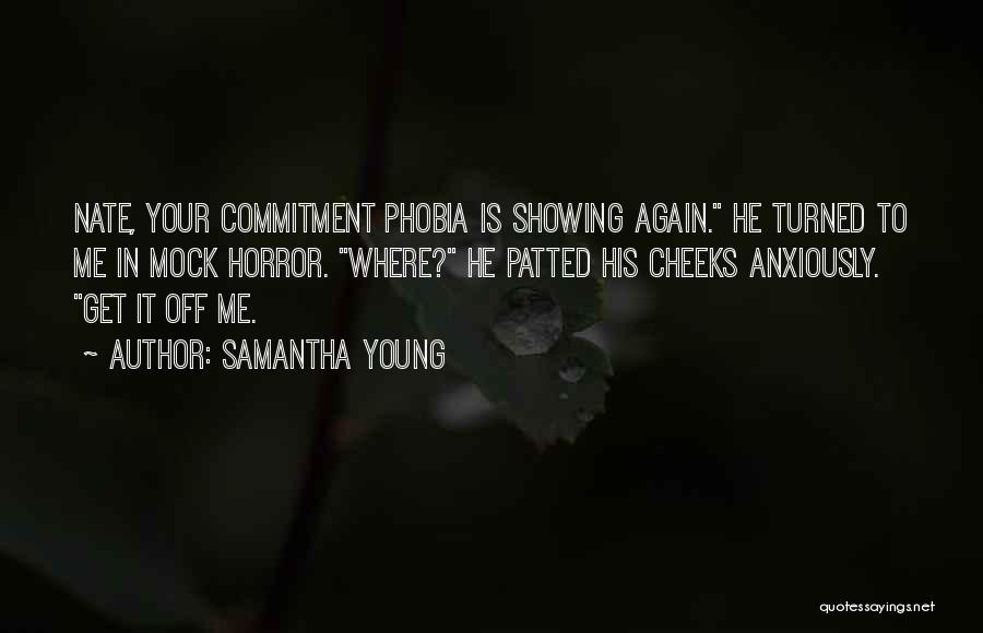 Samantha Young Quotes: Nate, Your Commitment Phobia Is Showing Again. He Turned To Me In Mock Horror. Where? He Patted His Cheeks Anxiously.