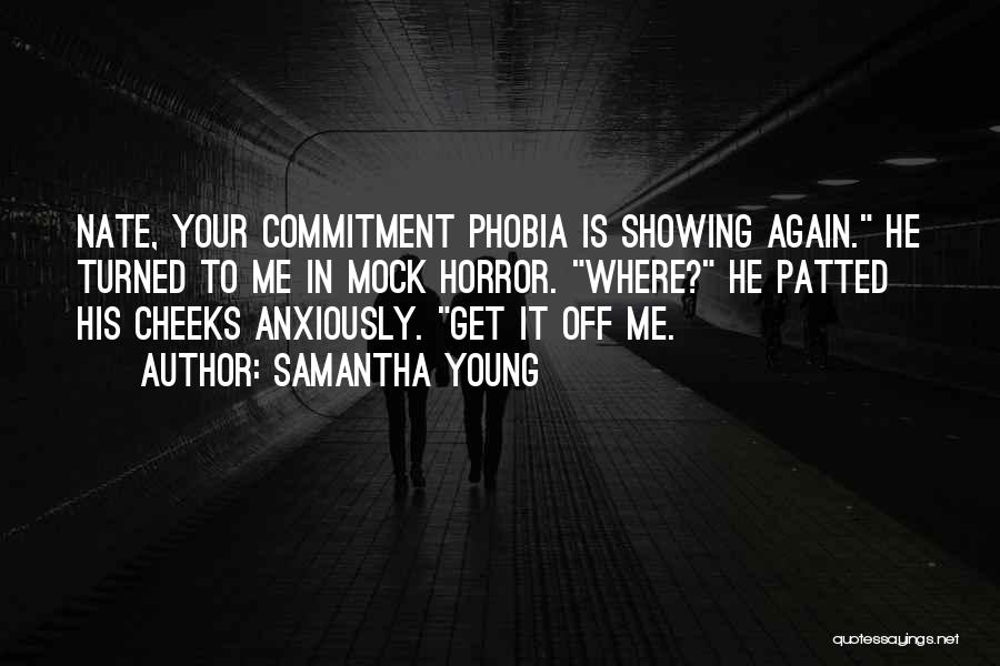 Samantha Young Quotes: Nate, Your Commitment Phobia Is Showing Again. He Turned To Me In Mock Horror. Where? He Patted His Cheeks Anxiously.