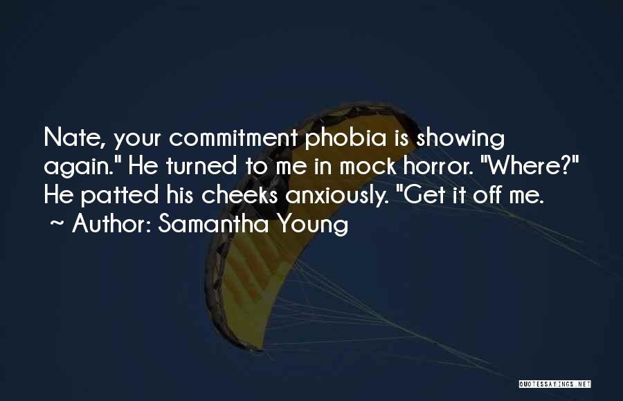 Samantha Young Quotes: Nate, Your Commitment Phobia Is Showing Again. He Turned To Me In Mock Horror. Where? He Patted His Cheeks Anxiously.