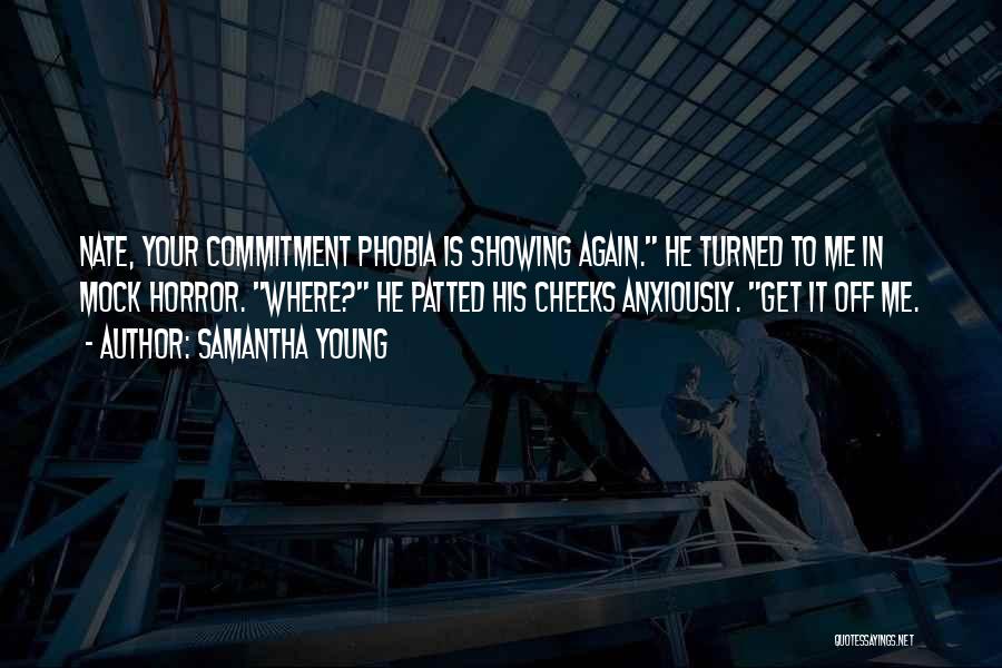 Samantha Young Quotes: Nate, Your Commitment Phobia Is Showing Again. He Turned To Me In Mock Horror. Where? He Patted His Cheeks Anxiously.