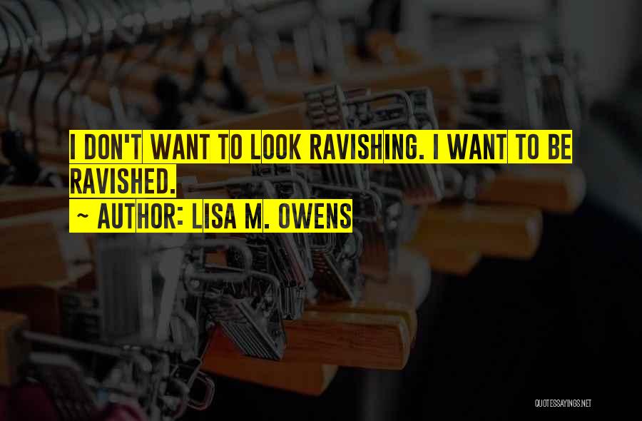 Lisa M. Owens Quotes: I Don't Want To Look Ravishing. I Want To Be Ravished.