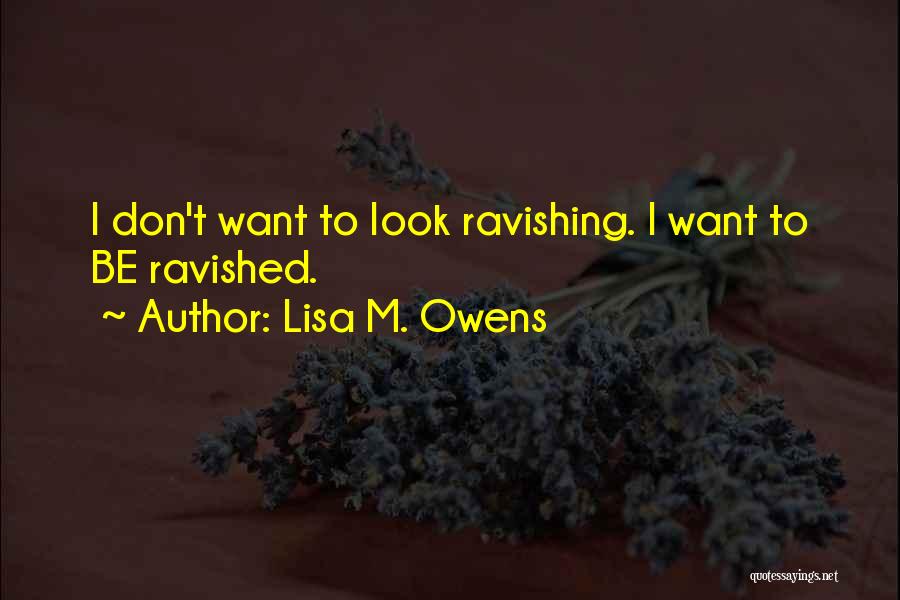 Lisa M. Owens Quotes: I Don't Want To Look Ravishing. I Want To Be Ravished.